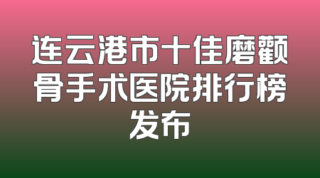连云港市十佳磨颧骨手术医院排行榜发布