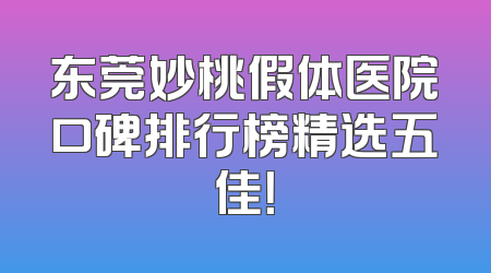 东莞妙桃假体医院口碑排行榜精选五佳！
