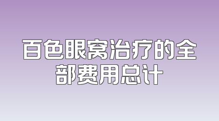 百色眼窝治疗的全部费用总计