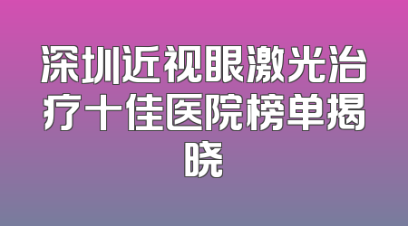 深圳近视眼激光治疗十佳医院榜单揭晓