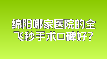 绵阳哪家医院的全飞秒手术口碑好？