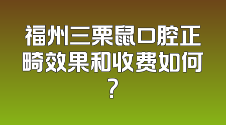 福州三栗鼠口腔正畸效果和收费如何？