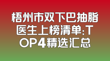 梧州市双下巴抽脂医生上榜清单：TOP4精选汇总