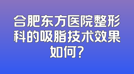 合肥东方医院整形科的吸脂技术效果如何？
