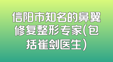 信阳市知名的鼻翼修复整形专家（包括崔剑医生）