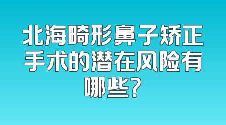 北海畸形鼻子矫正手术的潜在风险有哪些？