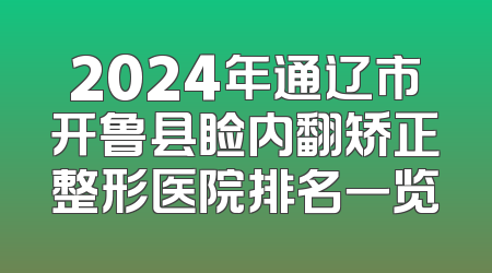 2024年通辽市开鲁县睑内翻矫正整形医院排名一览