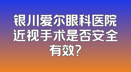 银川爱尔眼科医院近视手术是否安全有效？