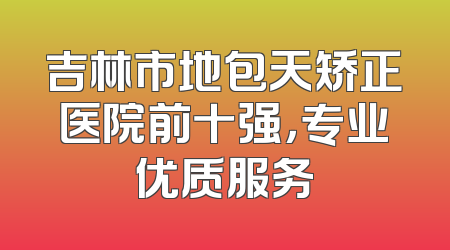 吉林市地包天矫正医院前十强，专业优质服务