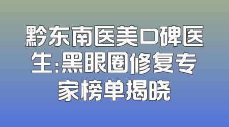 黔东南医美口碑医生：黑眼圈修复专家榜单揭晓