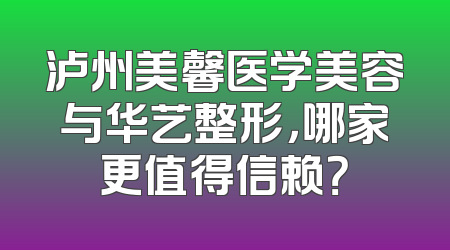 泸州美馨医学美容与华艺整形，哪家更值得信赖？