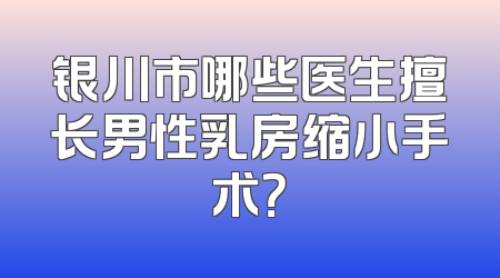 银川市哪些医生擅长男性乳房缩小手术？
