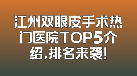 江州双眼皮手术热门医院TOP5介绍，排名来袭！