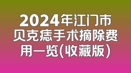 2024年江门市贝克痣手术摘除费用一览（收藏版）