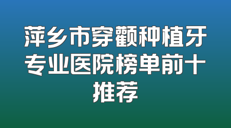 萍乡市穿颧种植牙专业医院榜单前十推荐