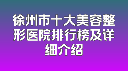 徐州市十大美容整形医院排行榜及详细介绍