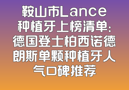鞍山市Lance种植牙上榜清单：德国登士柏西诺德朗斯单颗种植牙人气口碑推荐