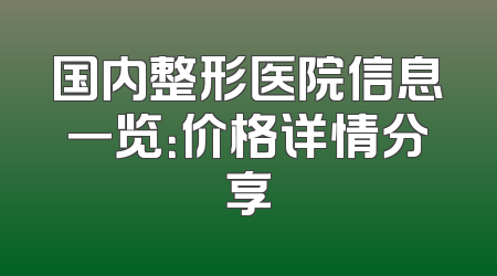 国内整形医院信息一览：价格详情分享