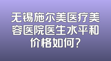 无锡施尔美医疗美容医院医生水平和价格如何？