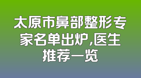 太原市鼻部整形专家名单出炉，医生推荐一览