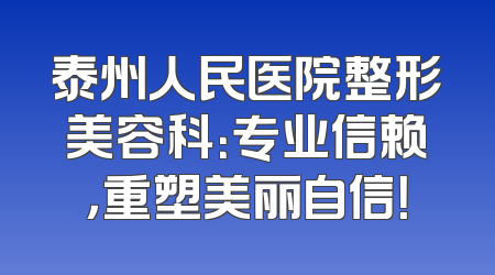 泰州人民医院整形美容科：专业信赖，重塑美丽自信！
