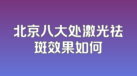 北京八大处激光祛斑效果如何