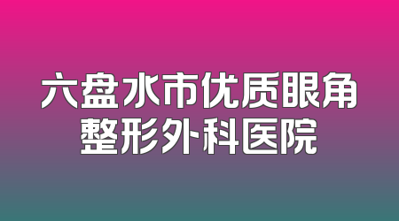 六盘水市优质眼角整形外科医院