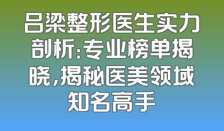 吕梁整形医生实力剖析：专业榜单揭晓，揭秘医美领域知名高手