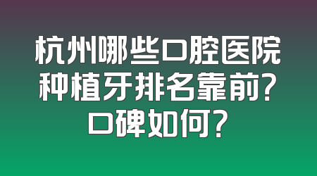 杭州哪些口腔医院种植牙排名靠前？口碑如何？