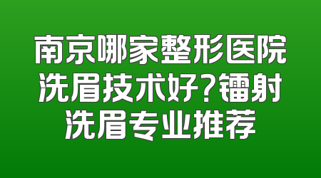 南京哪家整形医院洗眉技术好？镭射洗眉专业推荐