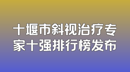 十堰市斜视治疗专家十强排行榜发布
