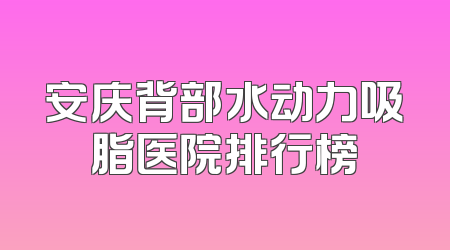 安庆背部水动力吸脂医院排行榜