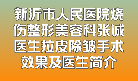 新沂市人民医院烧伤整形美容科张诚医生拉皮除皱手术效果及医生简介