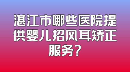 湛江市哪些医院提供婴儿招风耳矫正服务？