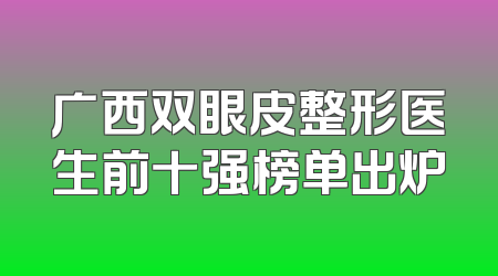 广西双眼皮整形医生前十强榜单出炉