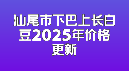 汕尾市下巴上长白豆2025年价格更新
