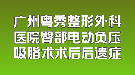 广州粤秀整形外科医院臀部电动负压吸脂术术后后遗症