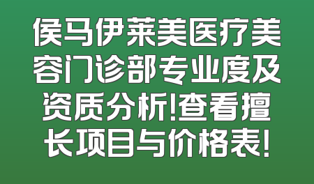 侯马伊莱美医疗美容门诊部专业度及资质分析！查看擅长项目与价格表！