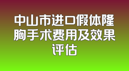 中山市进口假体隆胸手术费用及效果评估