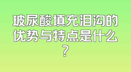 玻尿酸填充泪沟的优势与特点是什么？