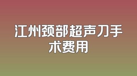 江州颈部超声刀手术费用