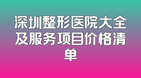 深圳整形医院大全及服务项目价格清单