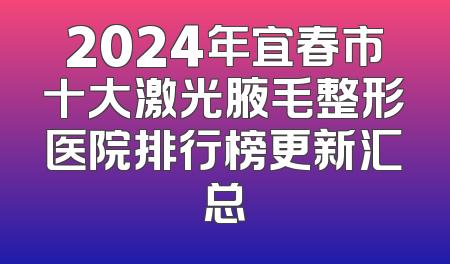 2024年宜春市十大激光腋毛整形医院排行榜更新汇总