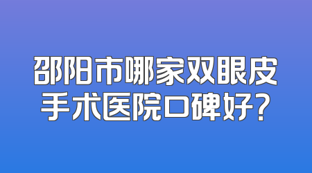 邵阳市哪家双眼皮手术医院口碑好？