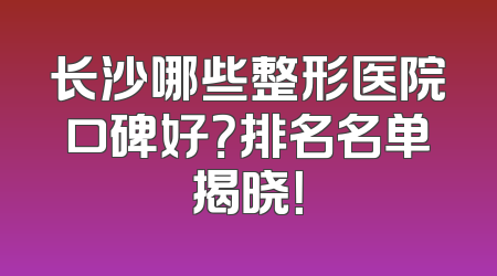 长沙哪些整形医院口碑好？排名名单揭晓！