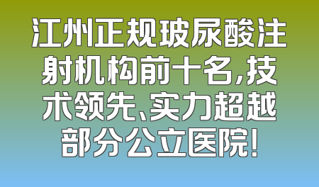 江州正规玻尿酸注射机构前十名，技术领先、实力超越部分公立医院！