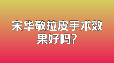 宋华敬拉皮手术效果好吗？