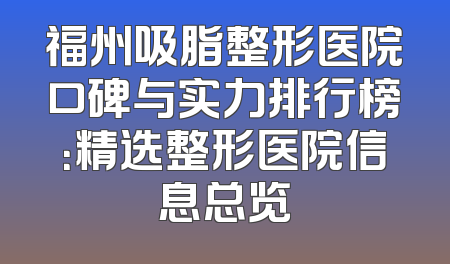 福州吸脂整形医院口碑与实力排行榜：精选整形医院信息总览