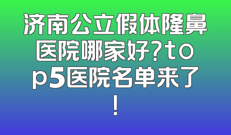 济南公立假体隆鼻医院哪家好？top5医院名单来了！