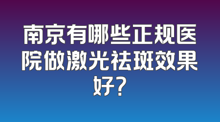 南京有哪些正规医院做激光祛斑效果好？